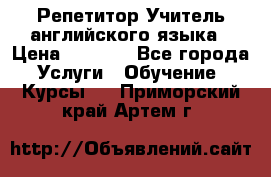 Репетитор/Учитель английского языка › Цена ­ 1 000 - Все города Услуги » Обучение. Курсы   . Приморский край,Артем г.